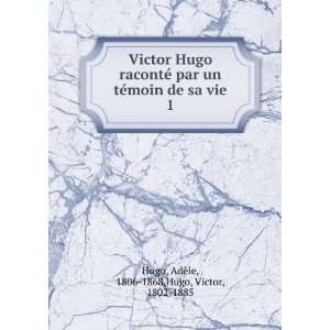 Victor Hugo racontÃ© par un tÃ©moin de sa vie. 1 Hugo Victor 