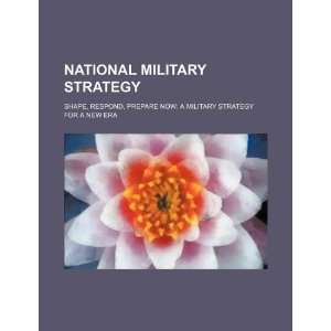  National military strategy: shape, respond, prepare now: a 