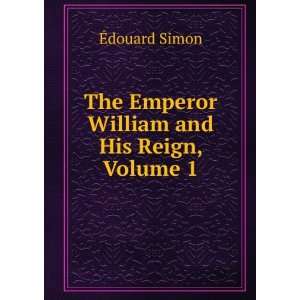   The Emperor William and His Reign, Volume 1 Ã?douard Simon Books