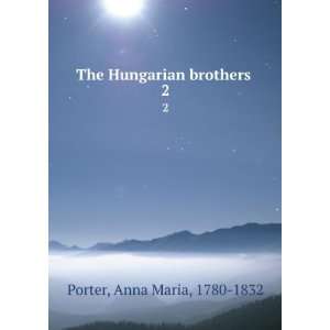    The Hungarian brothers . 2 Anna Maria, 1780 1832 Porter Books
