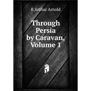    Through Persia by Caravan, Volume 1 R Arthur Arnold Books