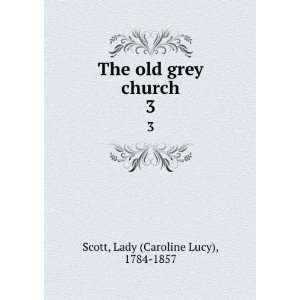   The old grey church. 3 Lady (Caroline Lucy), 1784 1857 Scott Books