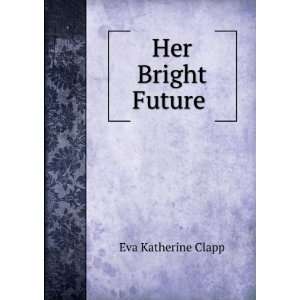  Her Bright Future . Eva Katherine Clapp Books