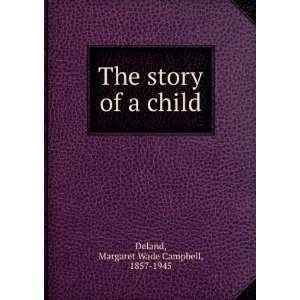   story of a child, Margaret Wade Campbell Deland  Books