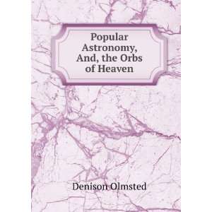    Popular Astronomy, And, the Orbs of Heaven Denison Olmsted Books
