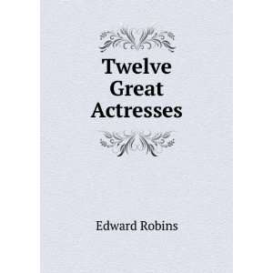  Twelve Great Actresses Edward Robins Books