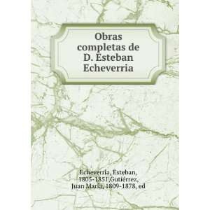  Obras completas de D. Esteban Echeverria Esteban, 1805 