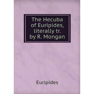   The Hecuba of Euripides, literally tr. by R. Mongan Euripides Books