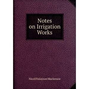    Notes on Irrigation Works Nicol Finlayson Mackenzie Books