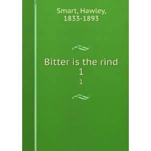  Bitter is the rind. 1 Hawley, 1833 1893 Smart Books