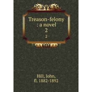    Treason felony  a novel. 2 John, fl. 1882 1892 Hill Books