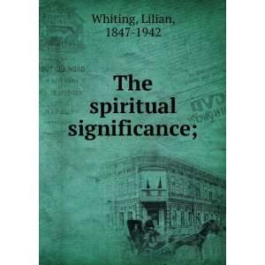    The spiritual significance;: Lilian, 1847 1942 Whiting: Books