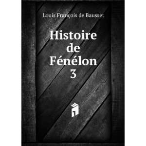  Histoire de FÃ©nÃ©lon. 3 Louis FranÃ§ois de Bausset Books