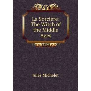   : La sorciÃ¨re; the witch of the middle ages: Jules Michelet: Books