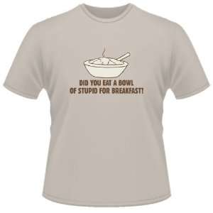  FUNNY T SHIRT : Did You Eat A Bowl Of Stupid For Breakfast 