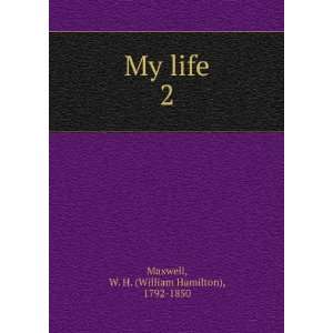    My life. 2 W. H. (William Hamilton), 1792 1850 Maxwell Books