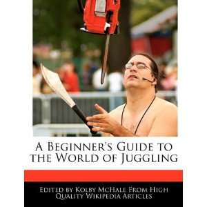   Guide to the World of Juggling (9781241590574) Kolby McHale Books