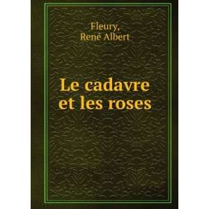 Le cadavre et les roses RenÃ© Albert Fleury  Books