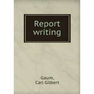 Report writing, Carl Gilbert Gaum  Books