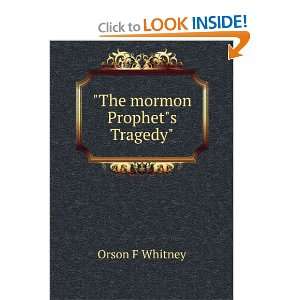 The mormon Prophets Tragedy Orson F Whitney  Books