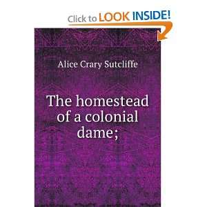    The homestead of a colonial dame; Alice Crary Sutcliffe Books