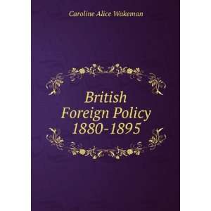    British Foreign Policy 1880 1895: Caroline Alice Wakeman: Books