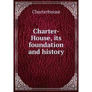  Charter House, Its Foundation and History With a Brief 