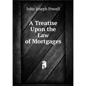    A Treatise Upon the Law of Mortgages John Joseph Powell Books