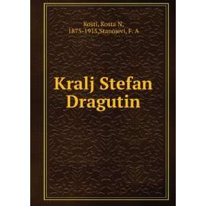   Kralj Stefan Dragutin Kosta N, 1875 1915,Stanojevi, F. A Kosti Books