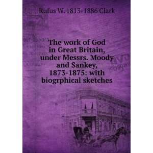 The work of God in Great Britain, under Messrs. Moody and Sankey, 1873 