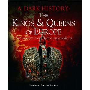 The Kings & Queens of Europe A Dark History From Medieval Tyrants to 
