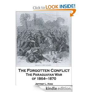 The Forgotten Conflict: The Paraguayan War of 1864 1870: Jeffrey King 