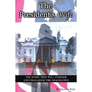  THE PRESIDENTS WIFE (9781425705039) RAYMOND BOYD Books