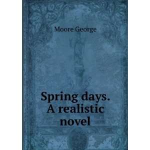  Spring days. A realistic novel Moore George Books