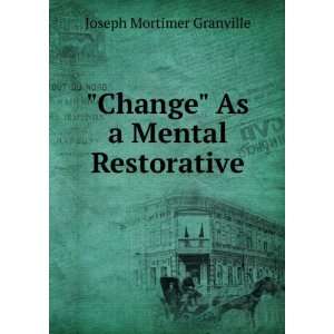    Change As a Mental Restorative Joseph Mortimer Granville Books