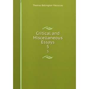   Critical and Miscellaneous Essays. 5 Thomas Babington Macaulay Books